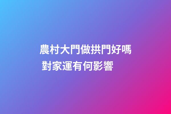 農村大門做拱門好嗎 對家運有何影響